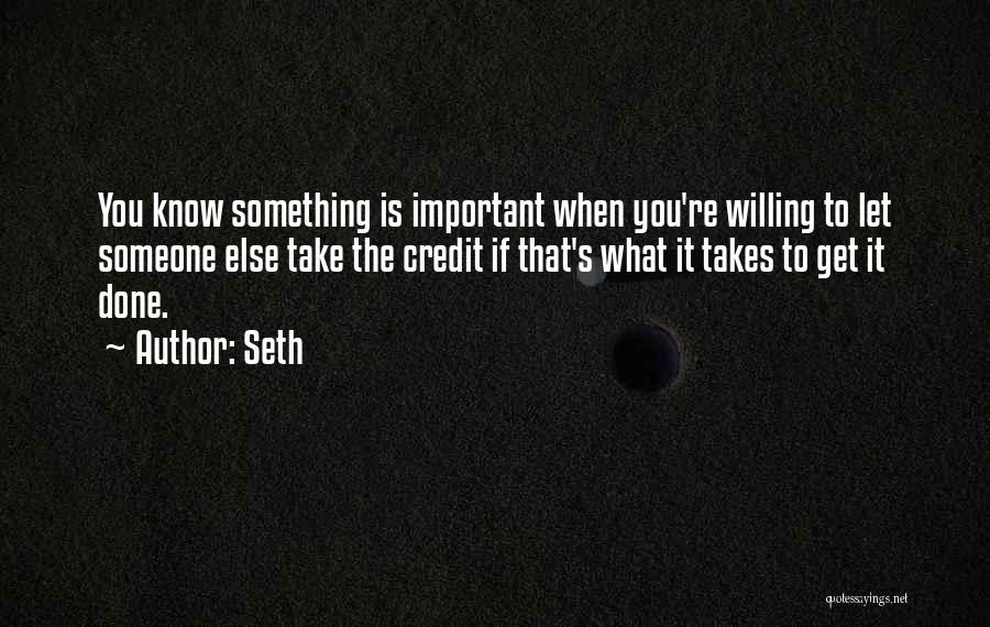 Seth Quotes: You Know Something Is Important When You're Willing To Let Someone Else Take The Credit If That's What It Takes