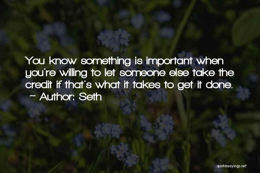 Seth Quotes: You Know Something Is Important When You're Willing To Let Someone Else Take The Credit If That's What It Takes