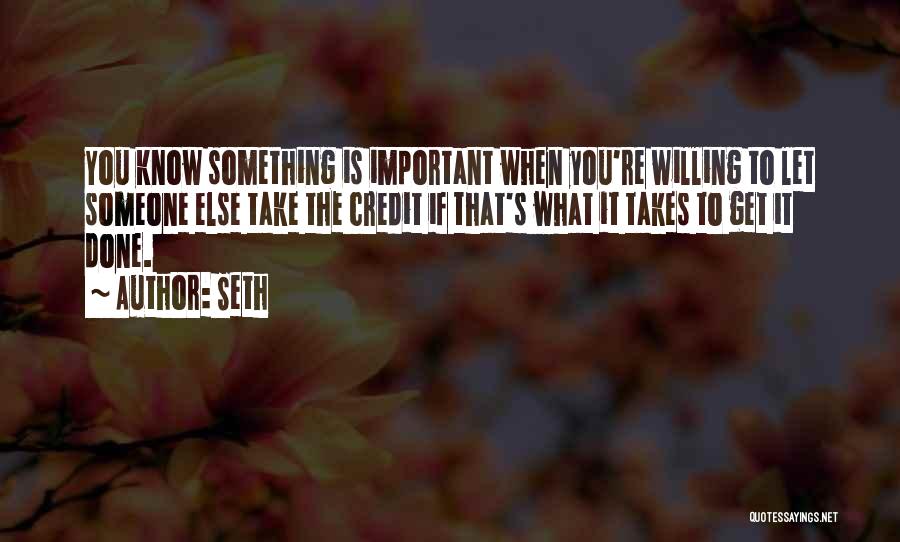 Seth Quotes: You Know Something Is Important When You're Willing To Let Someone Else Take The Credit If That's What It Takes