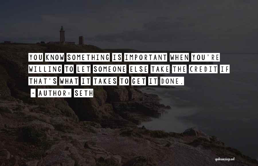 Seth Quotes: You Know Something Is Important When You're Willing To Let Someone Else Take The Credit If That's What It Takes