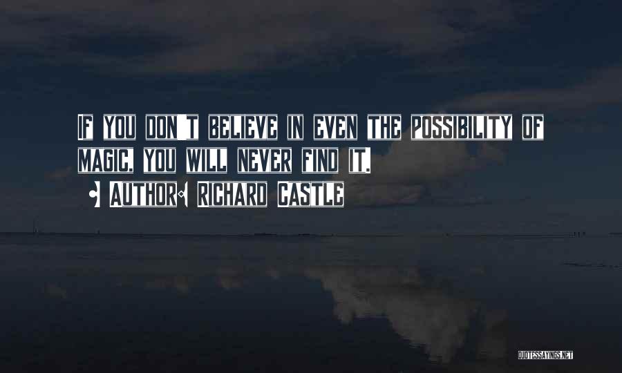 Richard Castle Quotes: If You Don't Believe In Even The Possibility Of Magic, You Will Never Find It.