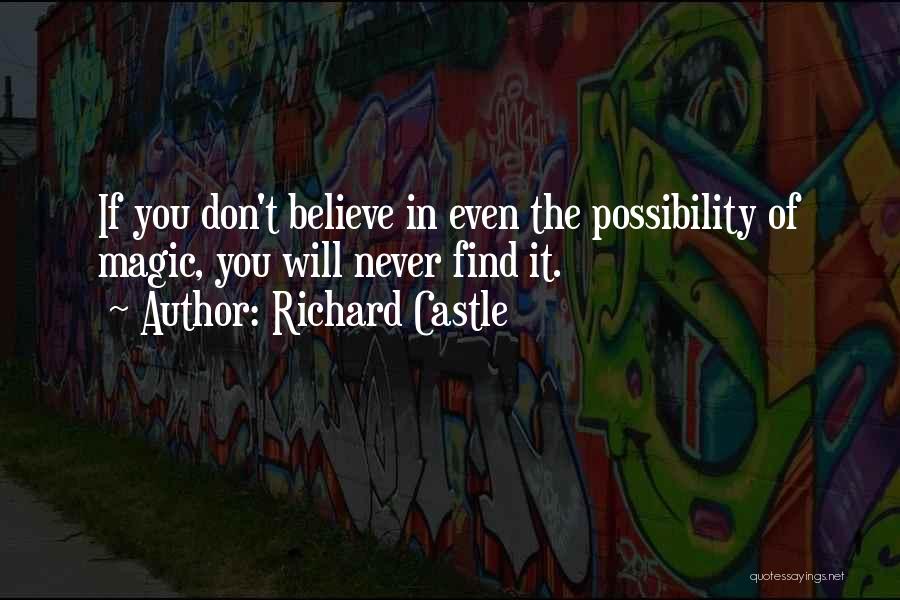 Richard Castle Quotes: If You Don't Believe In Even The Possibility Of Magic, You Will Never Find It.