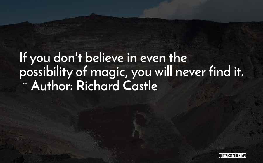 Richard Castle Quotes: If You Don't Believe In Even The Possibility Of Magic, You Will Never Find It.