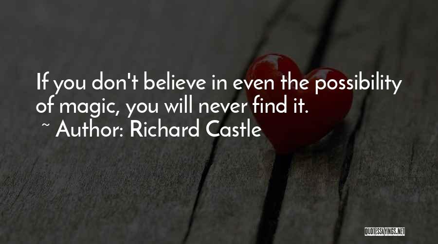Richard Castle Quotes: If You Don't Believe In Even The Possibility Of Magic, You Will Never Find It.