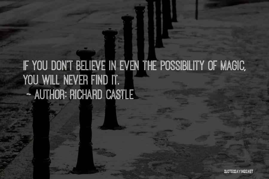 Richard Castle Quotes: If You Don't Believe In Even The Possibility Of Magic, You Will Never Find It.