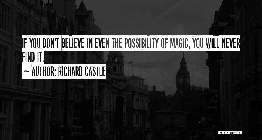 Richard Castle Quotes: If You Don't Believe In Even The Possibility Of Magic, You Will Never Find It.