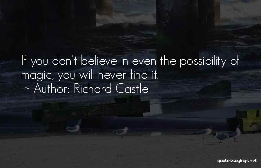 Richard Castle Quotes: If You Don't Believe In Even The Possibility Of Magic, You Will Never Find It.