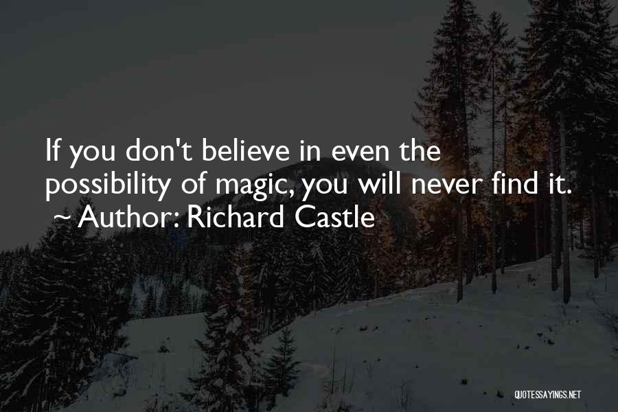 Richard Castle Quotes: If You Don't Believe In Even The Possibility Of Magic, You Will Never Find It.