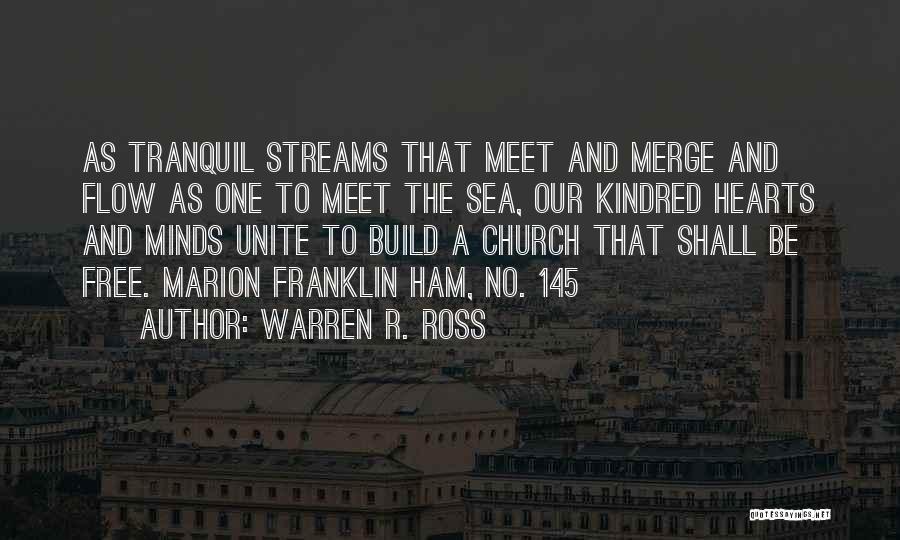 Warren R. Ross Quotes: As Tranquil Streams That Meet And Merge And Flow As One To Meet The Sea, Our Kindred Hearts And Minds