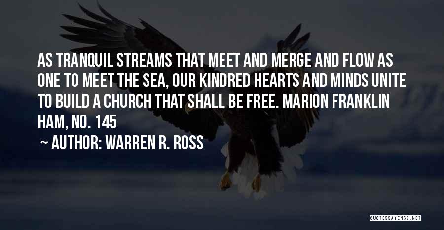 Warren R. Ross Quotes: As Tranquil Streams That Meet And Merge And Flow As One To Meet The Sea, Our Kindred Hearts And Minds