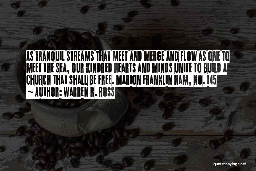 Warren R. Ross Quotes: As Tranquil Streams That Meet And Merge And Flow As One To Meet The Sea, Our Kindred Hearts And Minds