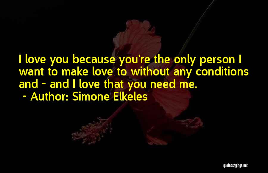 Simone Elkeles Quotes: I Love You Because You're The Only Person I Want To Make Love To Without Any Conditions And - And