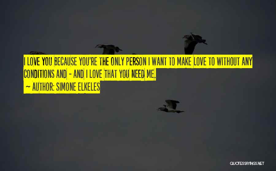 Simone Elkeles Quotes: I Love You Because You're The Only Person I Want To Make Love To Without Any Conditions And - And