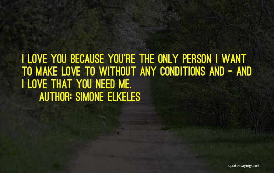 Simone Elkeles Quotes: I Love You Because You're The Only Person I Want To Make Love To Without Any Conditions And - And