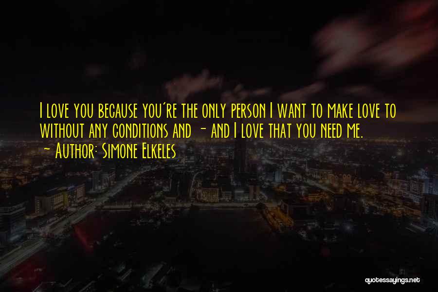 Simone Elkeles Quotes: I Love You Because You're The Only Person I Want To Make Love To Without Any Conditions And - And