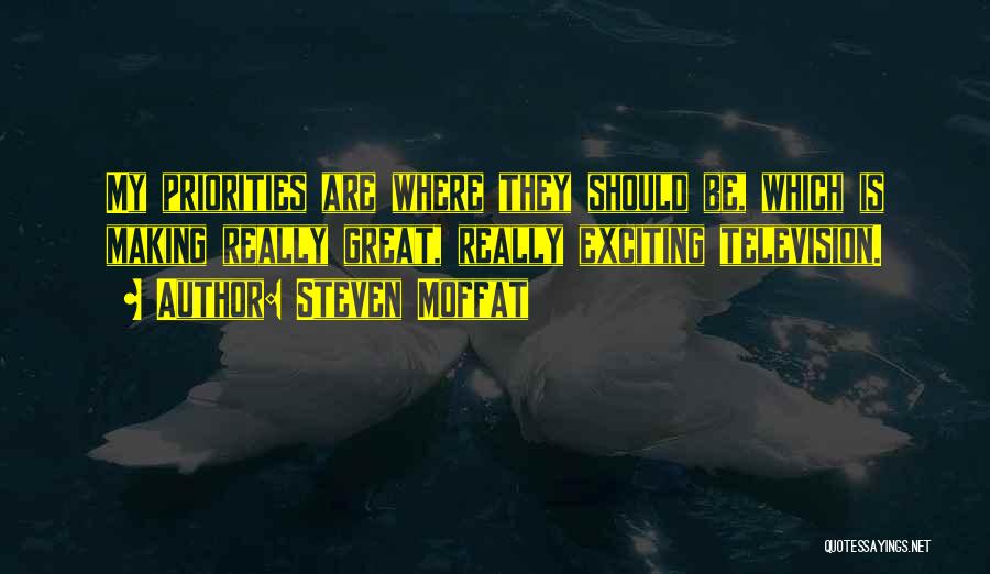 Steven Moffat Quotes: My Priorities Are Where They Should Be, Which Is Making Really Great, Really Exciting Television.