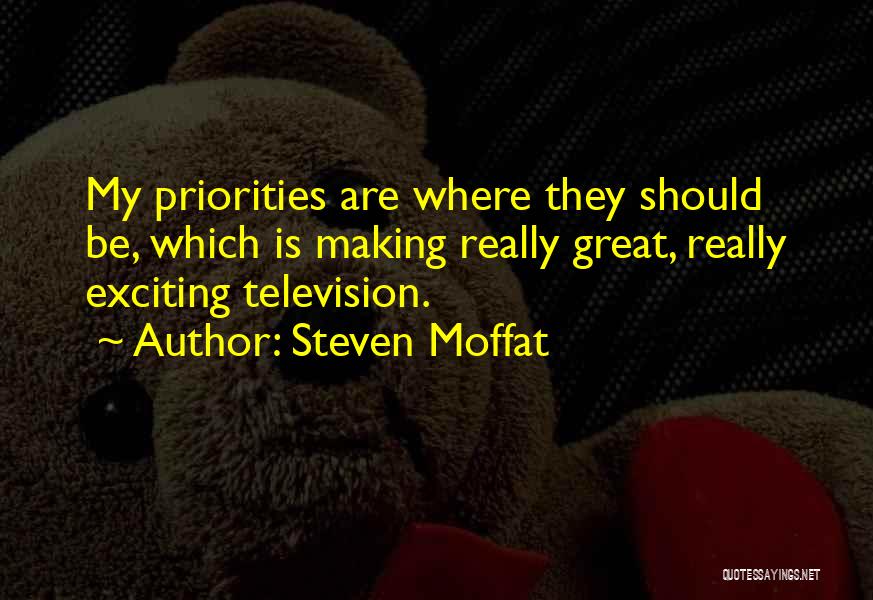 Steven Moffat Quotes: My Priorities Are Where They Should Be, Which Is Making Really Great, Really Exciting Television.