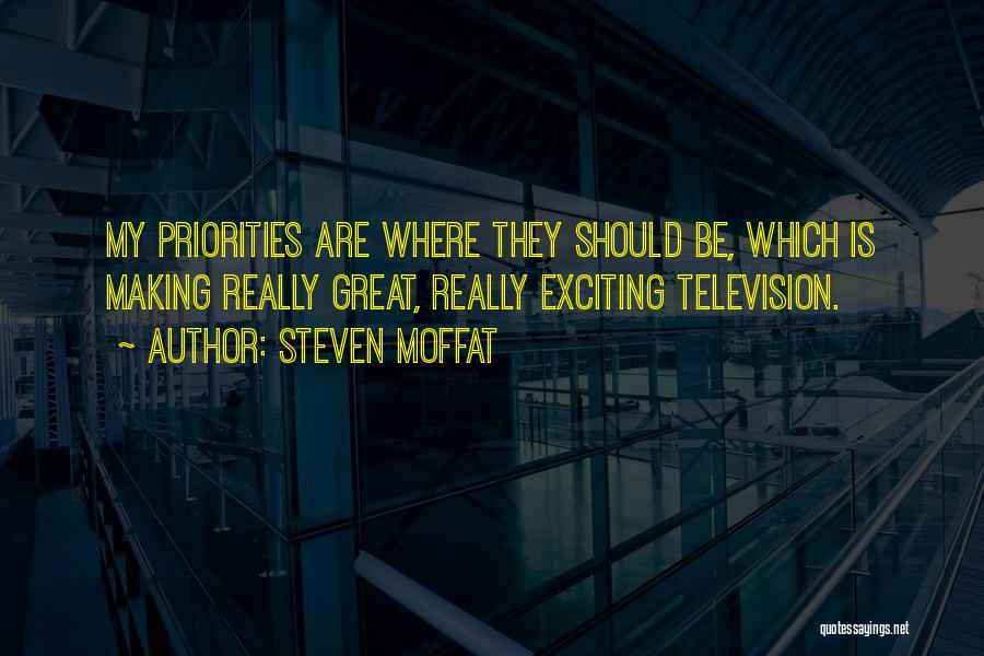 Steven Moffat Quotes: My Priorities Are Where They Should Be, Which Is Making Really Great, Really Exciting Television.