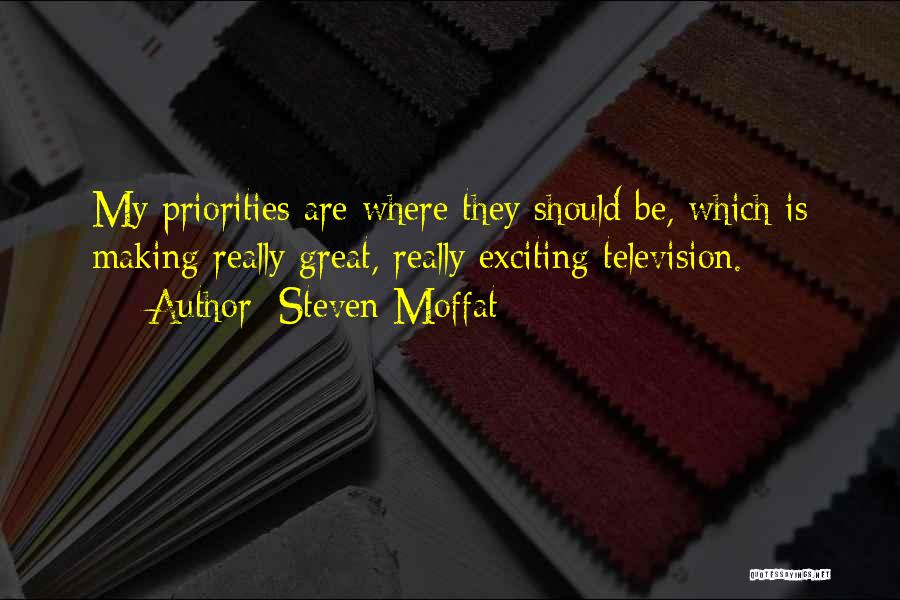 Steven Moffat Quotes: My Priorities Are Where They Should Be, Which Is Making Really Great, Really Exciting Television.