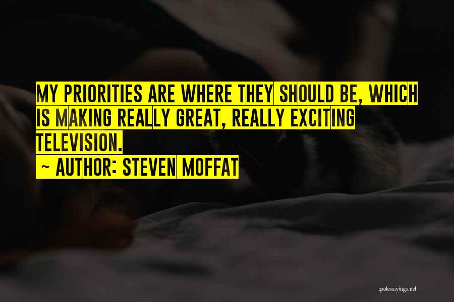 Steven Moffat Quotes: My Priorities Are Where They Should Be, Which Is Making Really Great, Really Exciting Television.