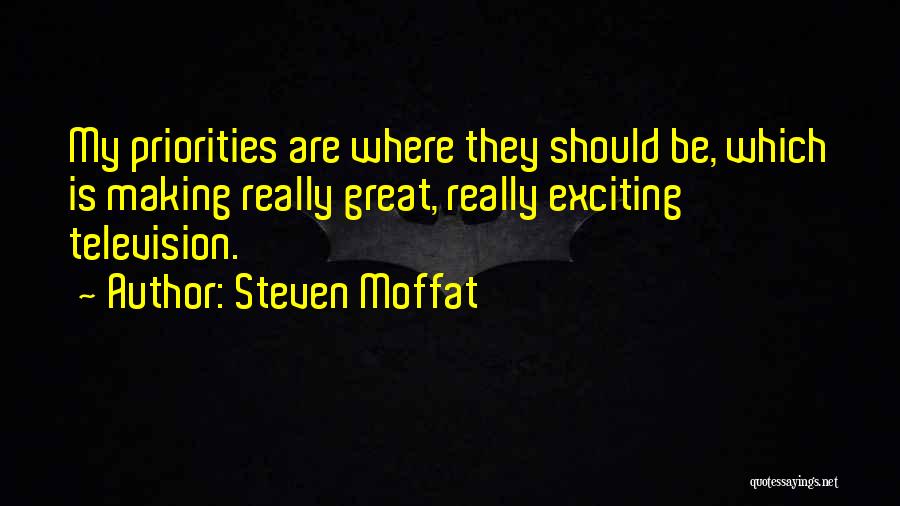 Steven Moffat Quotes: My Priorities Are Where They Should Be, Which Is Making Really Great, Really Exciting Television.