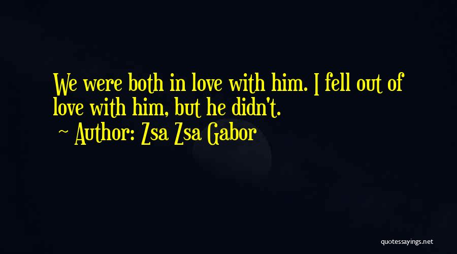 Zsa Zsa Gabor Quotes: We Were Both In Love With Him. I Fell Out Of Love With Him, But He Didn't.