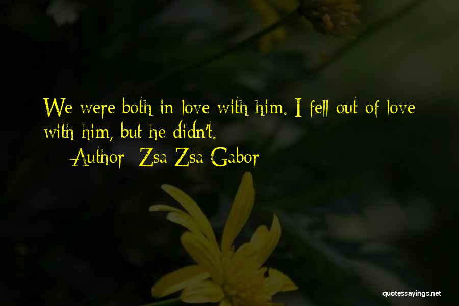 Zsa Zsa Gabor Quotes: We Were Both In Love With Him. I Fell Out Of Love With Him, But He Didn't.