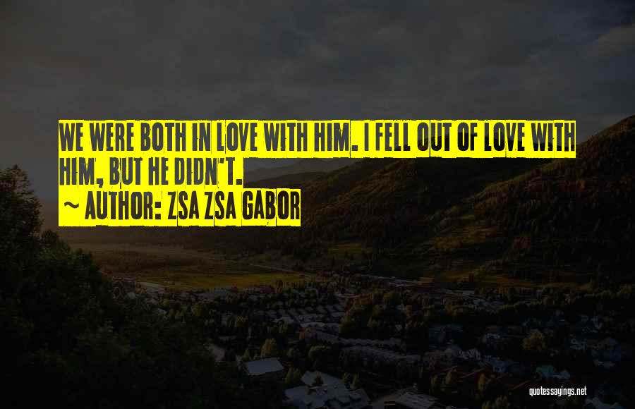 Zsa Zsa Gabor Quotes: We Were Both In Love With Him. I Fell Out Of Love With Him, But He Didn't.