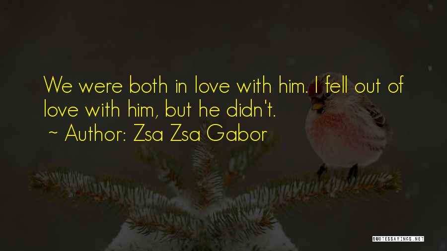 Zsa Zsa Gabor Quotes: We Were Both In Love With Him. I Fell Out Of Love With Him, But He Didn't.