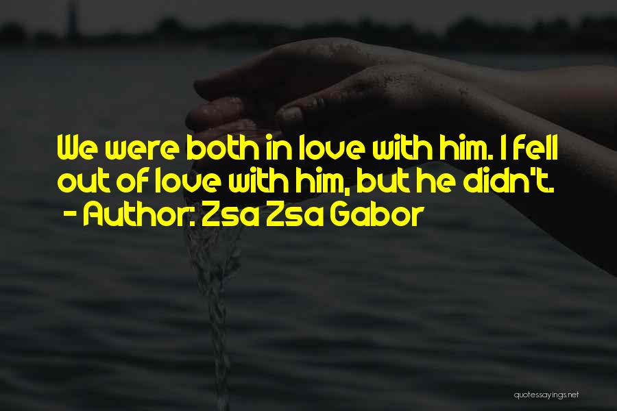 Zsa Zsa Gabor Quotes: We Were Both In Love With Him. I Fell Out Of Love With Him, But He Didn't.