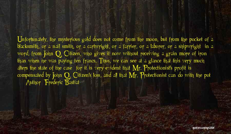Frederic Bastiat Quotes: Unfortunately, The Mysterious Gold Does Not Come From The Moon, But From The Pocket Of A Blacksmith, Or A Nail-smith,