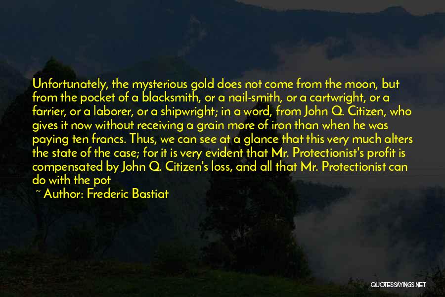 Frederic Bastiat Quotes: Unfortunately, The Mysterious Gold Does Not Come From The Moon, But From The Pocket Of A Blacksmith, Or A Nail-smith,
