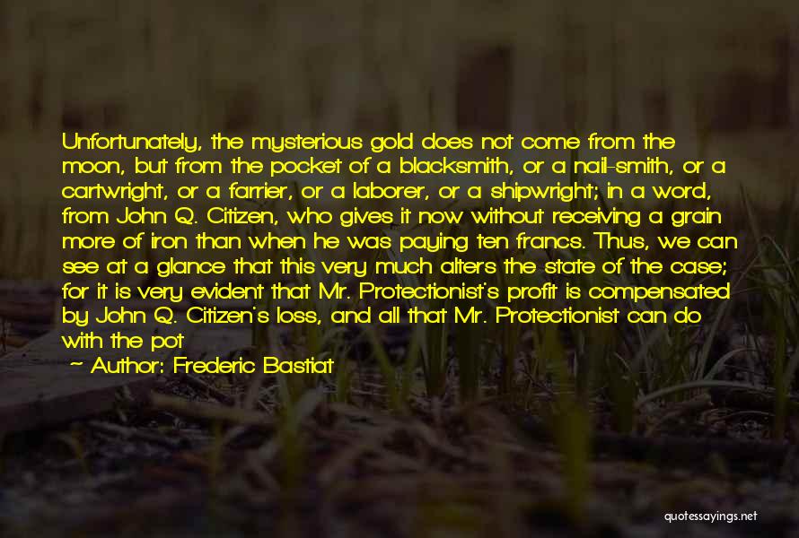 Frederic Bastiat Quotes: Unfortunately, The Mysterious Gold Does Not Come From The Moon, But From The Pocket Of A Blacksmith, Or A Nail-smith,