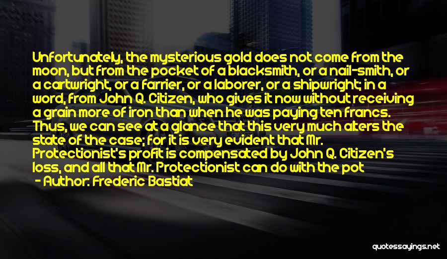 Frederic Bastiat Quotes: Unfortunately, The Mysterious Gold Does Not Come From The Moon, But From The Pocket Of A Blacksmith, Or A Nail-smith,