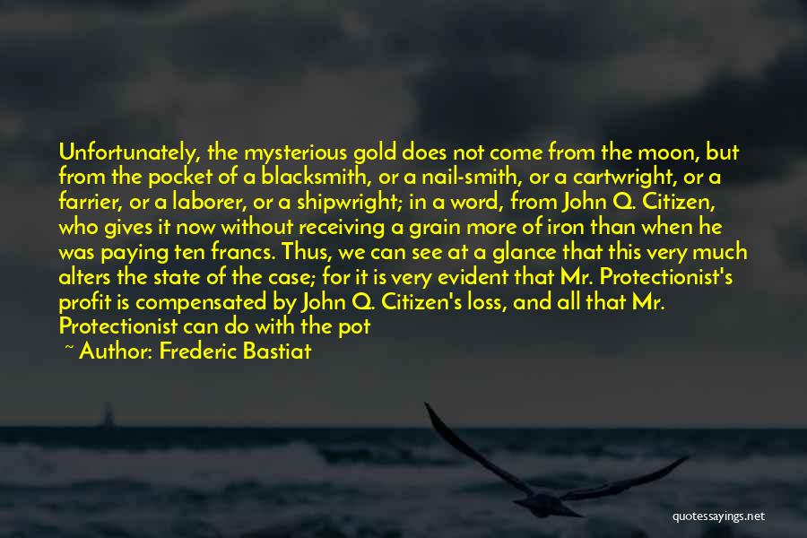 Frederic Bastiat Quotes: Unfortunately, The Mysterious Gold Does Not Come From The Moon, But From The Pocket Of A Blacksmith, Or A Nail-smith,
