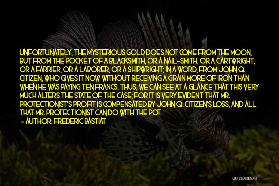 Frederic Bastiat Quotes: Unfortunately, The Mysterious Gold Does Not Come From The Moon, But From The Pocket Of A Blacksmith, Or A Nail-smith,