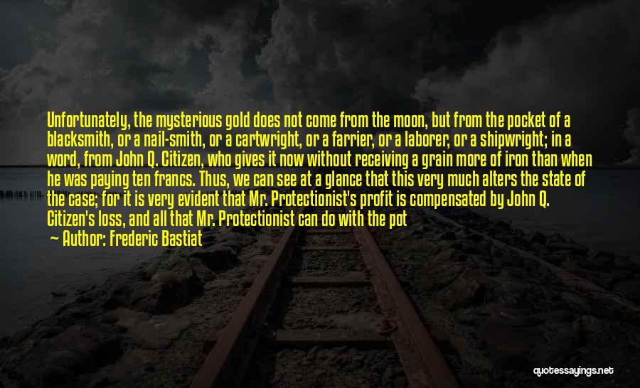 Frederic Bastiat Quotes: Unfortunately, The Mysterious Gold Does Not Come From The Moon, But From The Pocket Of A Blacksmith, Or A Nail-smith,