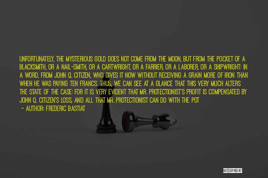 Frederic Bastiat Quotes: Unfortunately, The Mysterious Gold Does Not Come From The Moon, But From The Pocket Of A Blacksmith, Or A Nail-smith,