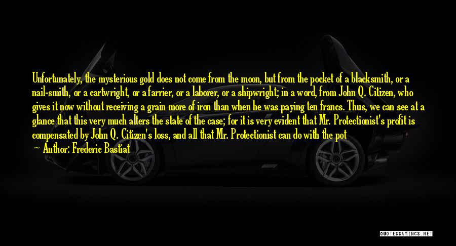 Frederic Bastiat Quotes: Unfortunately, The Mysterious Gold Does Not Come From The Moon, But From The Pocket Of A Blacksmith, Or A Nail-smith,
