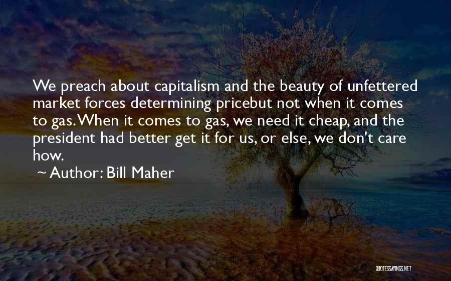 Bill Maher Quotes: We Preach About Capitalism And The Beauty Of Unfettered Market Forces Determining Pricebut Not When It Comes To Gas. When