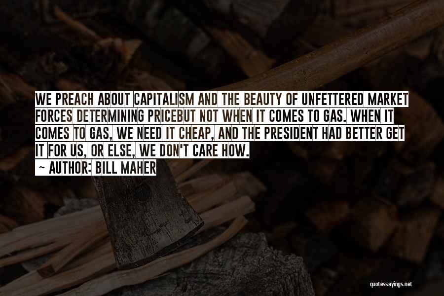 Bill Maher Quotes: We Preach About Capitalism And The Beauty Of Unfettered Market Forces Determining Pricebut Not When It Comes To Gas. When