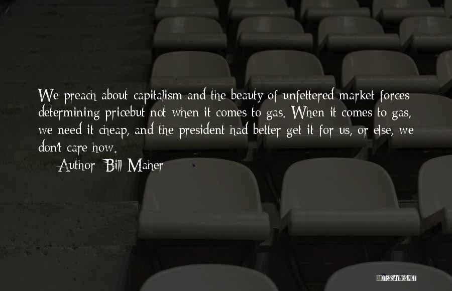 Bill Maher Quotes: We Preach About Capitalism And The Beauty Of Unfettered Market Forces Determining Pricebut Not When It Comes To Gas. When