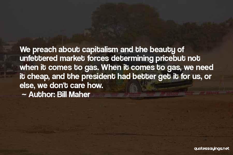 Bill Maher Quotes: We Preach About Capitalism And The Beauty Of Unfettered Market Forces Determining Pricebut Not When It Comes To Gas. When