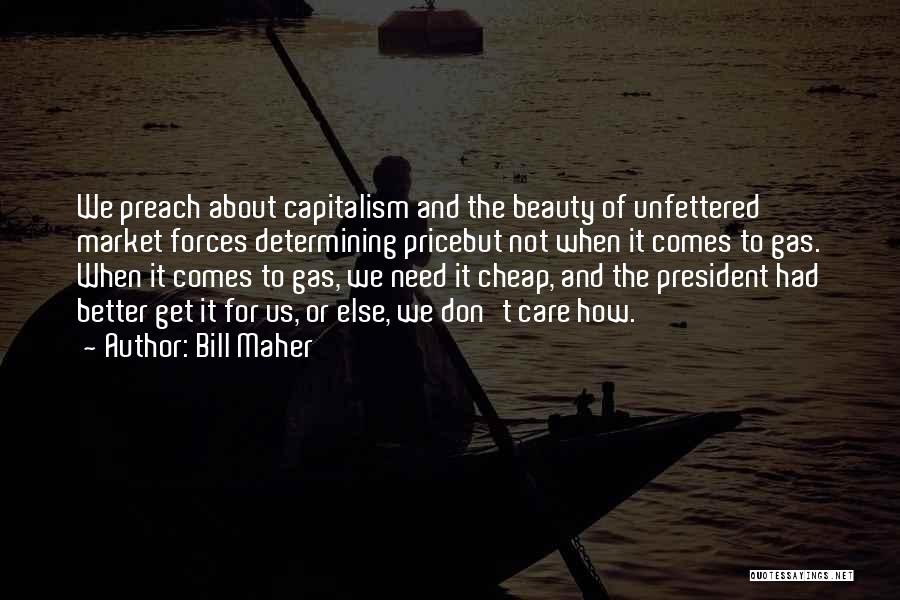 Bill Maher Quotes: We Preach About Capitalism And The Beauty Of Unfettered Market Forces Determining Pricebut Not When It Comes To Gas. When