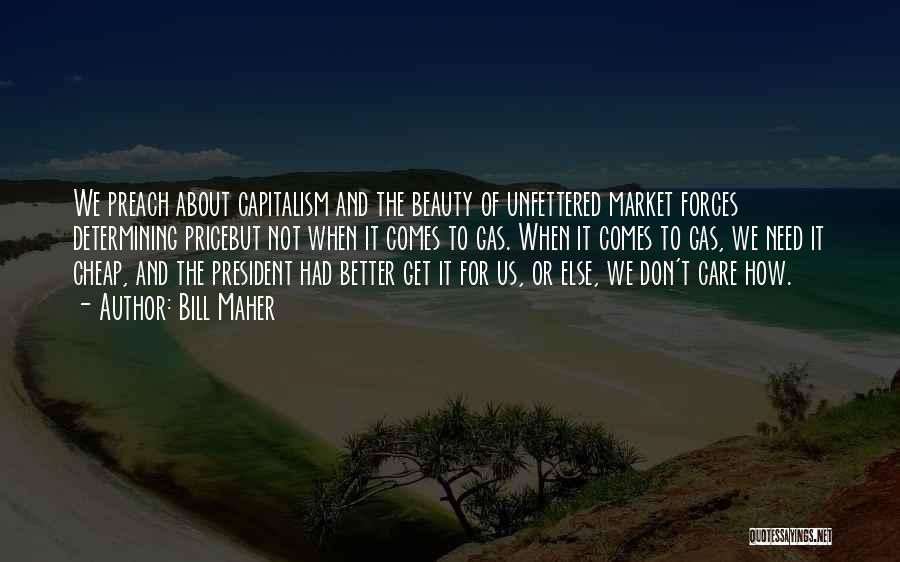 Bill Maher Quotes: We Preach About Capitalism And The Beauty Of Unfettered Market Forces Determining Pricebut Not When It Comes To Gas. When