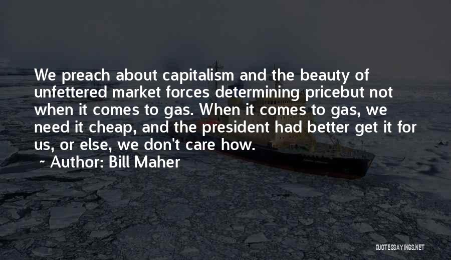 Bill Maher Quotes: We Preach About Capitalism And The Beauty Of Unfettered Market Forces Determining Pricebut Not When It Comes To Gas. When