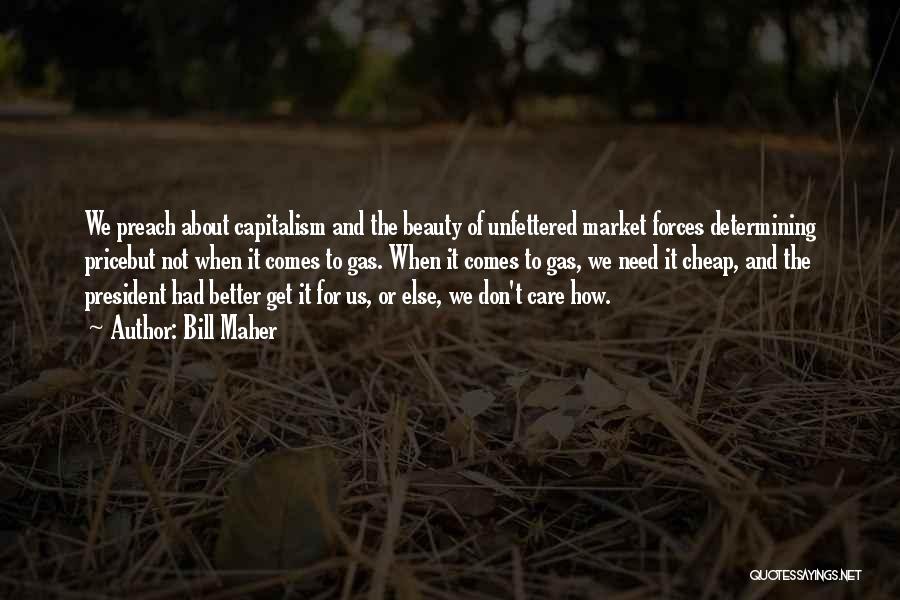 Bill Maher Quotes: We Preach About Capitalism And The Beauty Of Unfettered Market Forces Determining Pricebut Not When It Comes To Gas. When