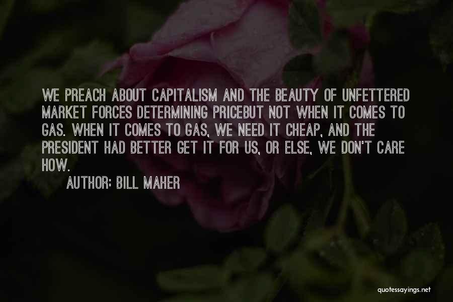 Bill Maher Quotes: We Preach About Capitalism And The Beauty Of Unfettered Market Forces Determining Pricebut Not When It Comes To Gas. When