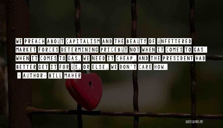 Bill Maher Quotes: We Preach About Capitalism And The Beauty Of Unfettered Market Forces Determining Pricebut Not When It Comes To Gas. When