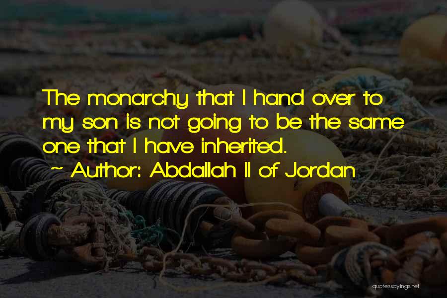 Abdallah II Of Jordan Quotes: The Monarchy That I Hand Over To My Son Is Not Going To Be The Same One That I Have